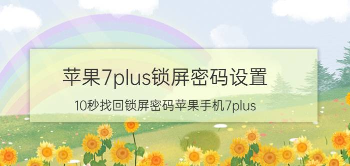 苹果7plus锁屏密码设置 10秒找回锁屏密码苹果手机7plus？